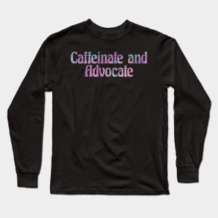 Caffeinate and Advocate Long Sleeve T-Shirt
